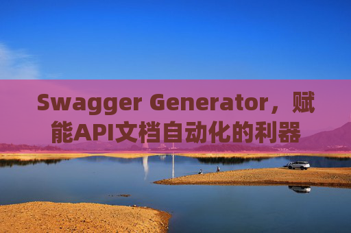 Swagger Generator，赋能API文档自动化的利器