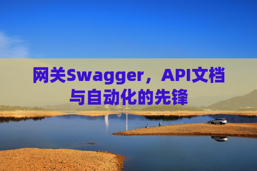 网关Swagger，API文档与自动化的先锋