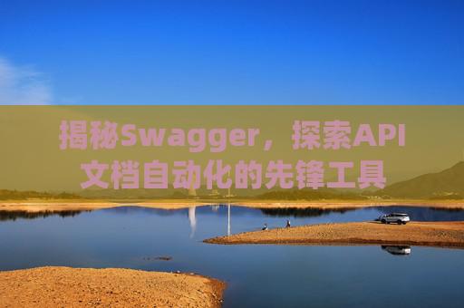 揭秘Swagger，探索API文档自动化的先锋工具