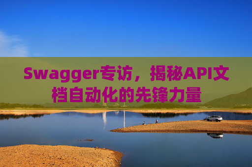 Swagger专访，揭秘API文档自动化的先锋力量
