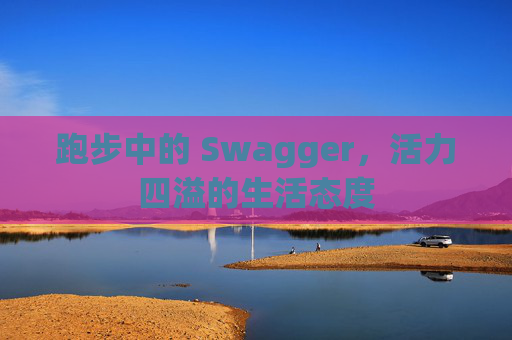 跑步中的 Swagger，活力四溢的生活态度