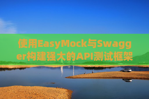 使用EasyMock与Swagger构建强大的API测试框架